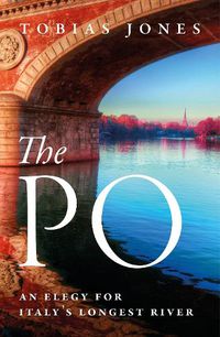 Cover image for The Po: An Elegy for Italy's Longest River