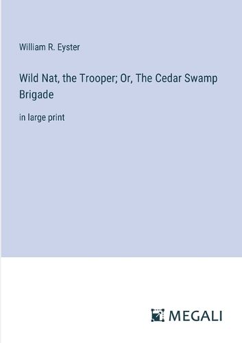 Wild Nat, the Trooper; Or, The Cedar Swamp Brigade