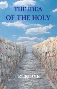 Cover image for The Idea of the Holy: An Inquiry Into the Non-Rational Factor in the Idea of the Divine and Its Relation to the Rational