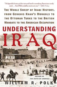 Cover image for Understanding Iraq: The Whole Sweep of Iraqi History, from Genghis Khan's Mongols to the Ottoman Turks to the British Mandate to the American Occupation