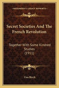 Cover image for Secret Societies and the French Revolution: Together with Some Kindred Studies (1911)