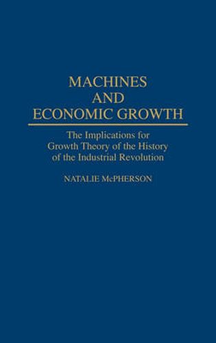 Cover image for Machines and Economic Growth: The Implications for Growth Theory of the History of the Industrial Revolution