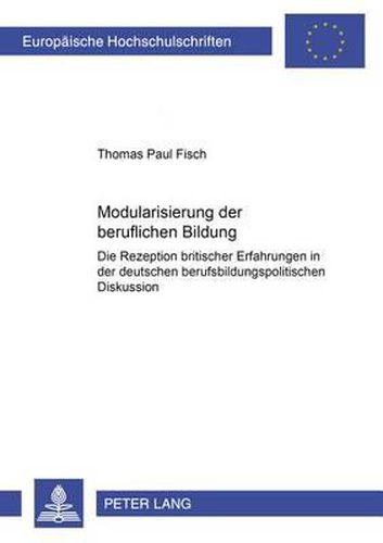 Cover image for Modularisierung Der Beruflichen Bildung: Die Rezeption Britischer Erfahrungen in Der Deutschen Berufsbildungspolitischen Diskussion