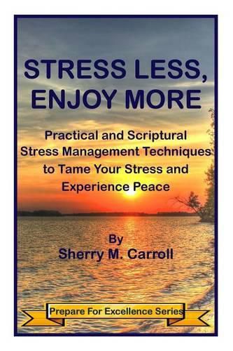 Stress Less, Enjoy More: Practical and Scriptural Stress Management Techniques to Tame Your Stress and Experience Peace