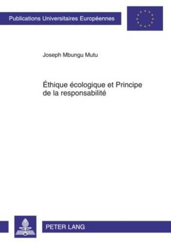 Ethique Ecologique Et Principe de la Responsabilite: La Theorie Ethique de Hans Jonas Face Au Progres Technoscientifique Et A La Crise Ecologique