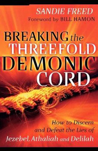 Breaking the Threefold Demonic Cord - How to Discern and Defeat the Lies of Jezebel, Athaliah and Delilah