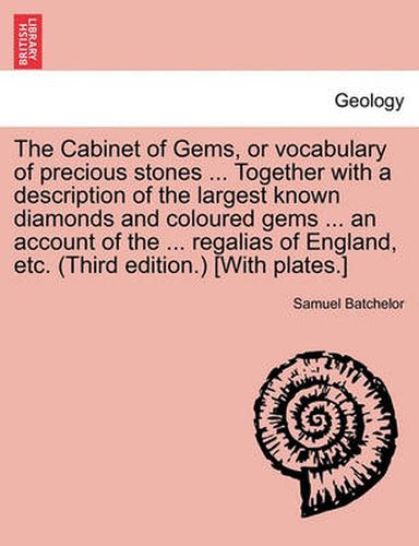 Cover image for The Cabinet of Gems, or Vocabulary of Precious Stones ... Together with a Description of the Largest Known Diamonds and Coloured Gems ... an Account of the ... Regalias of England, Etc. (Third Edition.) [with Plates.]