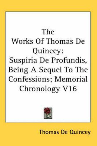 Cover image for The Works Of Thomas De Quincey: Suspiria De Profundis, Being A Sequel To The Confessions; Memorial Chronology V16