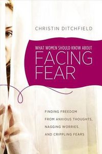 Cover image for What Women Should Know about Facing Fear: Finding Freedom from Anxious Thoughts, Nagging Worries, and Crippling Fears