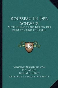 Cover image for Rousseau in Der Schweiz: Mittheilungen Aus Briefen Der Jahre 1762 Und 1763 (1881)