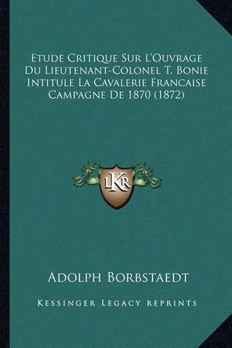 Cover image for Etude Critique Sur L'Ouvrage Du Lieutenant-Colonel T. Bonie Intitule La Cavalerie Francaise Campagne de 1870 (1872)