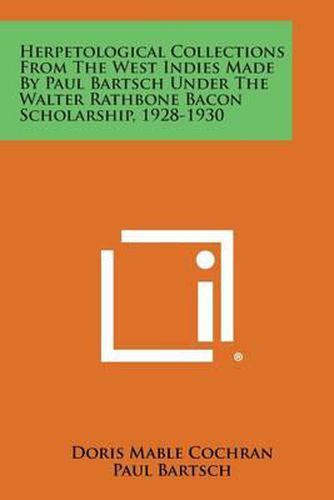Herpetological Collections from the West Indies Made by Paul Bartsch Under the Walter Rathbone Bacon Scholarship, 1928-1930