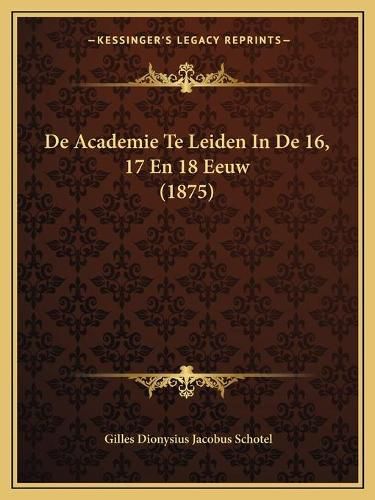 de Academie Te Leiden in de 16, 17 En 18 Eeuw (1875)