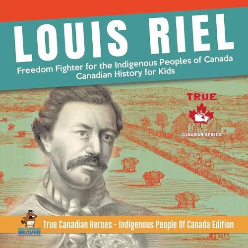 Louis Riel - Freedom Fighter for the Indigenous Peoples of Canada Canadian History for Kids True Canadian Heroes - Indigenous People Of Canada Edition