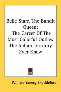 Cover image for Belle Starr, the Bandit Queen: The Career of the Most Colorful Outlaw the Indian Territory Ever Knew