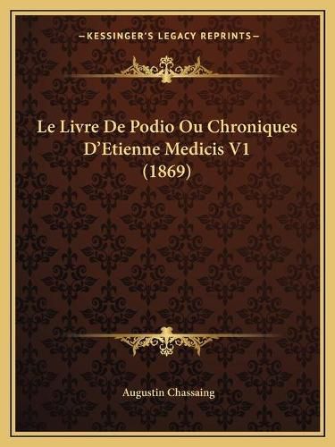 Cover image for Le Livre de Podio Ou Chroniques D'Etienne Medicis V1 (1869)