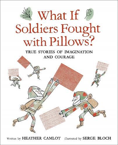 What If Soldiers Fought with Pillows?: True Stories of Imagination and Courage