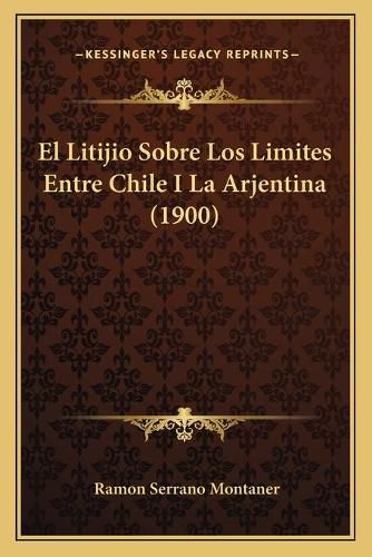 Cover image for El Litijio Sobre Los Limites Entre Chile I La Arjentina (1900)