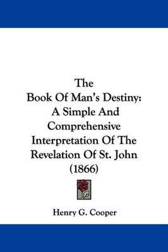 Cover image for The Book Of Man's Destiny: A Simple And Comprehensive Interpretation Of The Revelation Of St. John (1866)