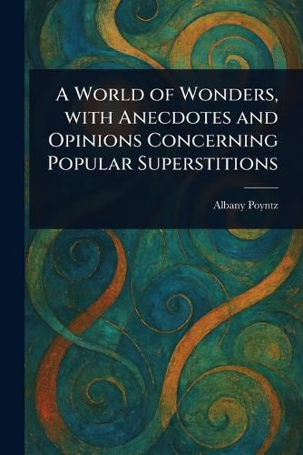 Cover image for A World of Wonders, With Anecdotes and Opinions Concerning Popular Superstitions