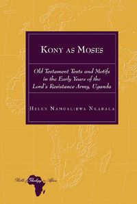 Cover image for Kony as Moses: Old Testament Texts and Motifs in the Early Years of the Lord's Resistance Army, Uganda