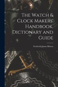 Cover image for The Watch & Clock Makers' Handbook, Dictionary and Guide