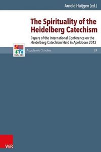 Cover image for The Spirituality of the Heidelberg Catechism: Papers of the International Conference on the Heidelberg Catechism Held in Apeldoorn 2013