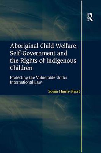 Cover image for Aboriginal Child Welfare, Self-Government and the Rights of Indigenous Children: Protecting the Vulnerable Under International Law