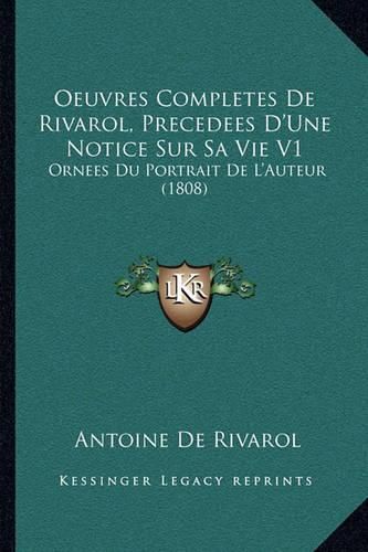 Oeuvres Completes de Rivarol, Precedees D'Une Notice Sur Sa Vie V1: Ornees Du Portrait de L'Auteur (1808)