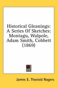 Cover image for Historical Gleanings: A Series of Sketches: Montagu, Walpole, Adam Smith, Cobbett (1869)