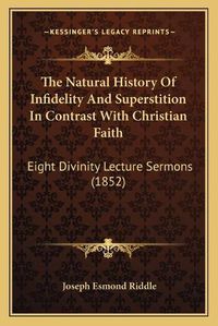 Cover image for The Natural History of Infidelity and Superstition in Contrast with Christian Faith: Eight Divinity Lecture Sermons (1852)