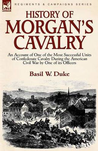 Cover image for History of Morgan's Cavalry: an Account of One of the Most Successful Units of Confederate Cavalry During the American Civil War by One of its Officers