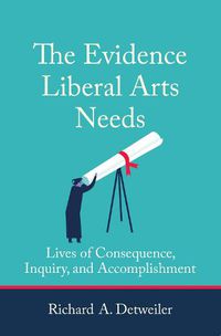 Cover image for The Evidence Liberal Arts Needs: Lives of Consequence, Inquiry, and Accomplishment