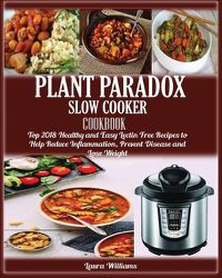 Cover image for Plant Paradox Slow Cooker Cookbook: Top 2018 Healthy and Easy Lectin Free Recipes to Help Reduce Inflammation, Prevent Disease and Lose Weight