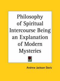 Cover image for Philosophy of Spiritual Intercourse Being an Explanation of Modern Mysteries (1853)