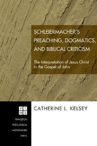 Cover image for Schleiermacher's Preaching, Dogmatics, and Biblical Criticism: The Interpretation of Jesus Christ in the Gospel of John