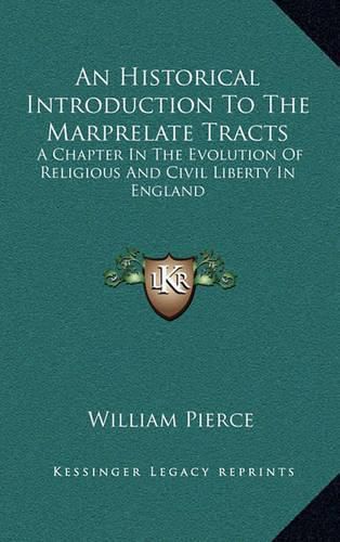 An Historical Introduction to the Marprelate Tracts: A Chapter in the Evolution of Religious and Civil Liberty in England