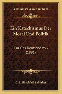 Cover image for Ein Katechismus Der Moral Und Politik: Fur Das Deutsche Volk (1891)