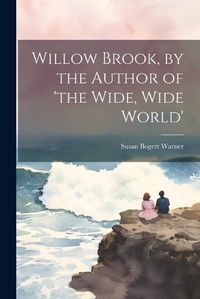 Cover image for Willow Brook, by the Author of 'the Wide, Wide World'