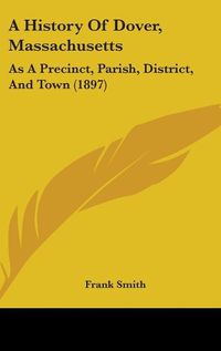 Cover image for A History of Dover, Massachusetts: As a Precinct, Parish, District, and Town (1897)