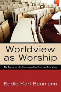 Cover image for Worldview as Worship: The Dynamics of a Transformative Christian Education