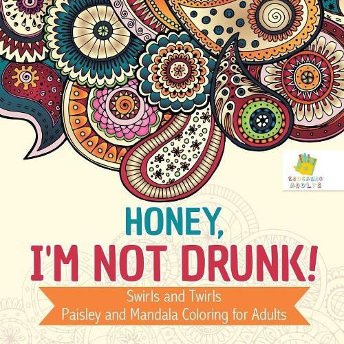 Cover image for Honey, I'm Not Drunk! Swirls and Twirls Paisley and Mandala Coloring for Adults