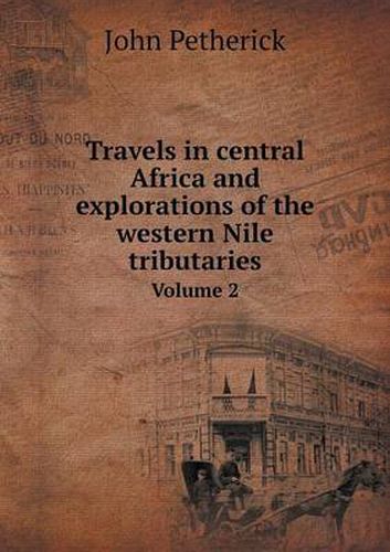 Cover image for Travels in central Africa and explorations of the western Nile tributaries Volume 2