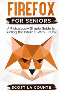 Cover image for Firefox For Seniors: A Ridiculously Simple Guide to Surfing the Internet with Firefox