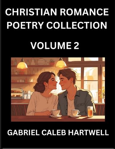 Cover image for Christian Romance Poetry Collection (Part 2)- Love's Divine Hymn, the Beloved's Song, Verses of Faith and Passion, Anthology of Eternal Embrace and Sacred Whispers, Poems of Love and Devotion