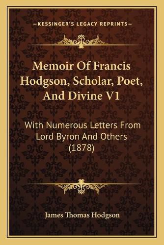 Memoir of Francis Hodgson, Scholar, Poet, and Divine V1: With Numerous Letters from Lord Byron and Others (1878)