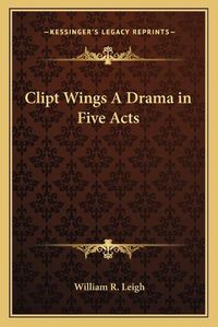 Cover image for Clipt Wings a Drama in Five Acts