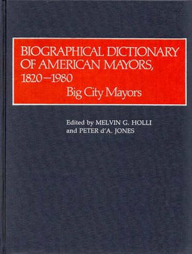 Biographical Dictionary of American Mayors, 1820-1980: Big City Mayors