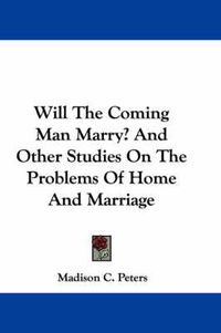 Cover image for Will the Coming Man Marry? and Other Studies on the Problems of Home and Marriage