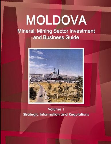 Cover image for Moldova Mineral, Mining Sector Investment and Business Guide Volume 1 Strategic Information and Regulations